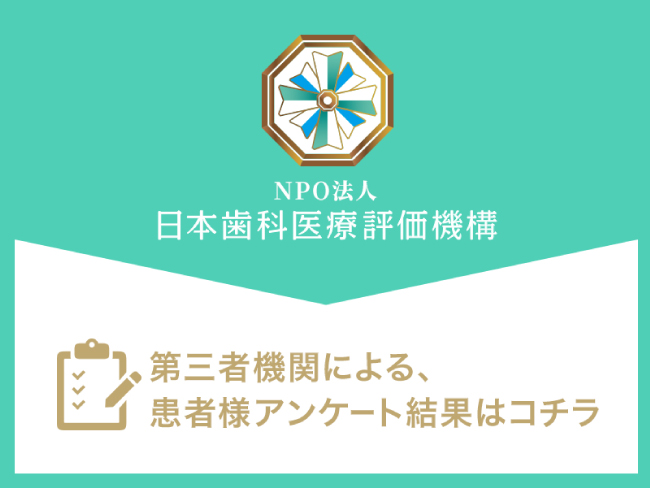 NPO法人 日本歯科医療評価機構 第三者機関による、患者様アンケート結果はコチラ